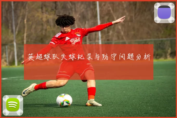 英超球队失球纪录与防守问题分析