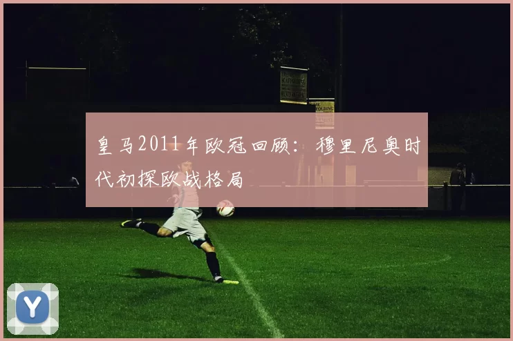 皇马2011年欧冠回顾：穆里尼奥时代初探欧战格局