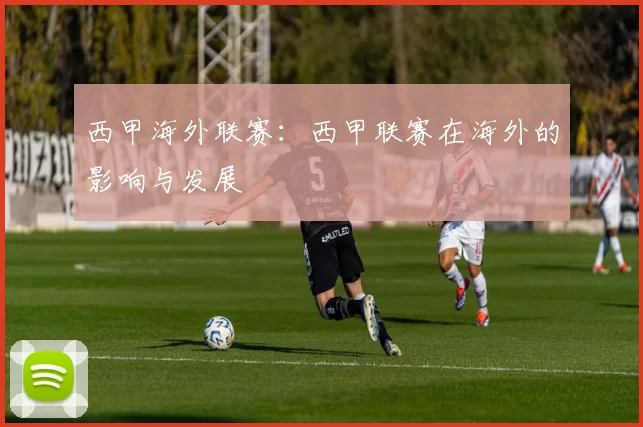 西甲海外联赛：西甲联赛在海外的影响与发展