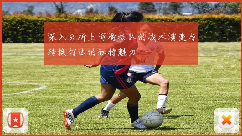 深入分析上海滑板队的战术演变与转换打法的独特魅力