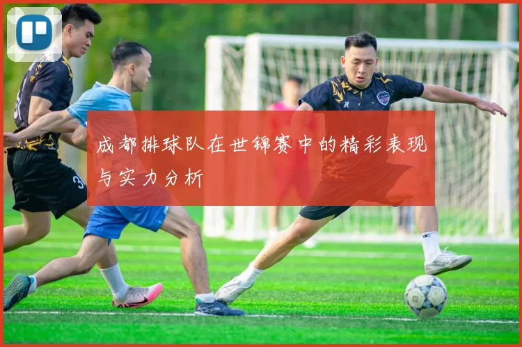 成都排球队在世锦赛中的精彩表现与实力分析