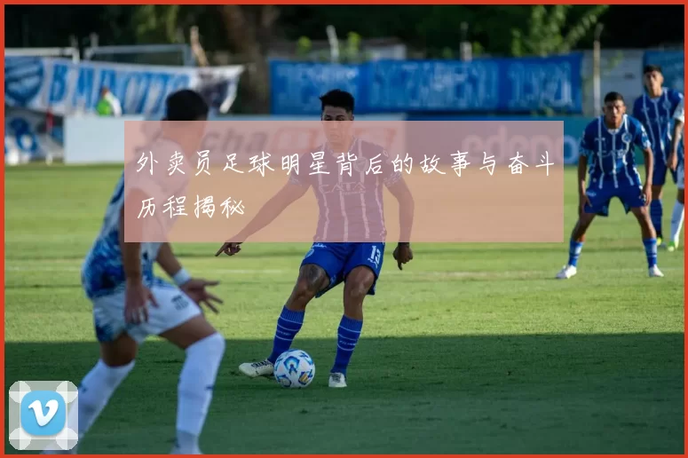 外卖员足球明星背后的故事与奋斗历程揭秘