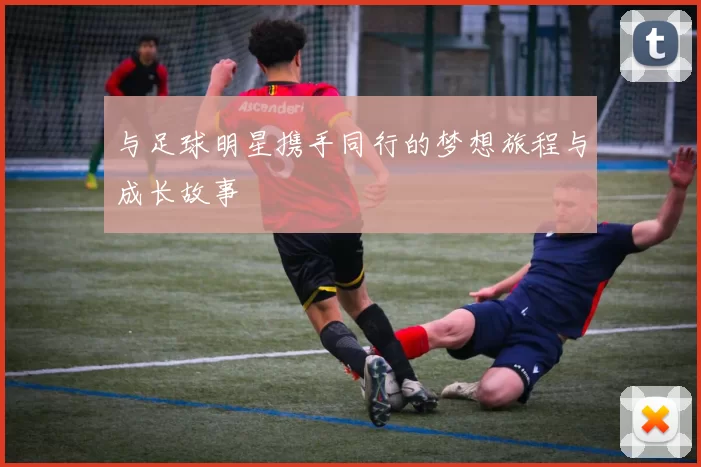 与足球明星携手同行的梦想旅程与成长故事
