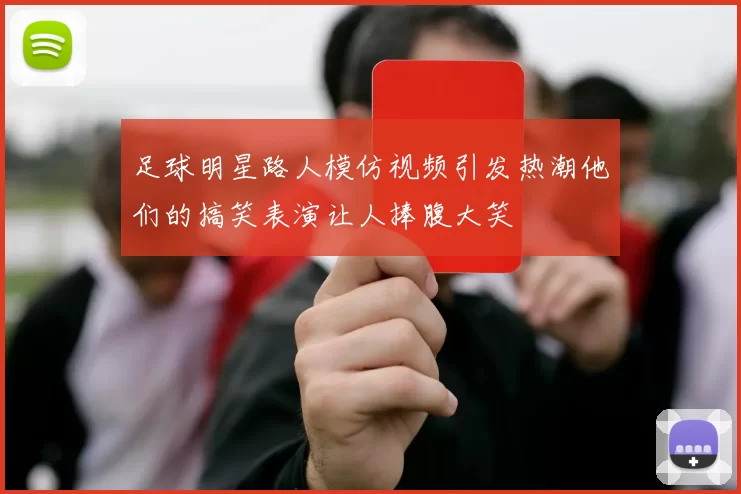 足球明星路人模仿视频引发热潮他们的搞笑表演让人捧腹大笑