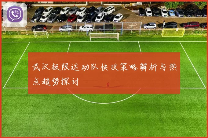 武汉极限运动队快攻策略解析与热点趋势探讨