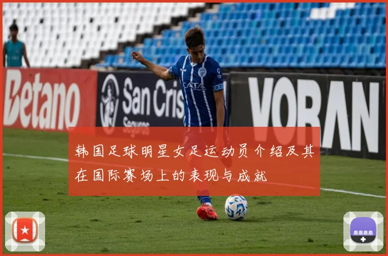 韩国足球明星女足运动员介绍及其在国际赛场上的表现与成就
