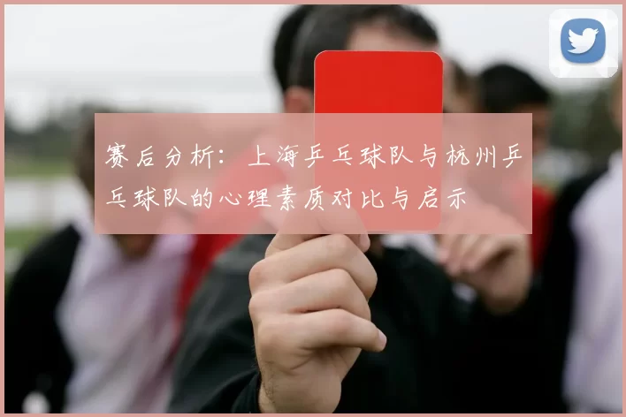 赛后分析：上海乒乓球队与杭州乒乓球队的心理素质对比与启示